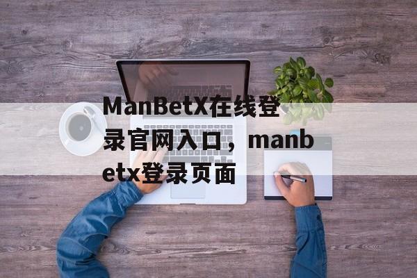 ManBetX在线登录官网入口，manbetx登录页面