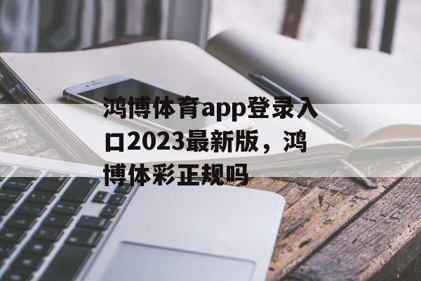 鸿博体育app登录入口2023最新版，鸿博体彩正规吗