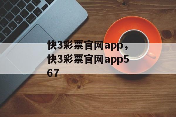 快3彩票官网app，快3彩票官网app567