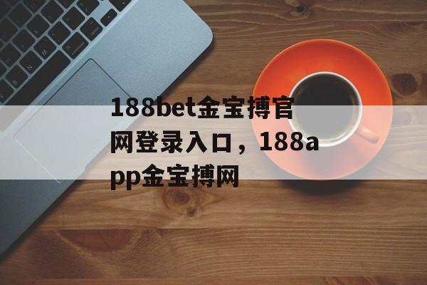 188bet金宝搏官网登录入口，188app金宝搏网