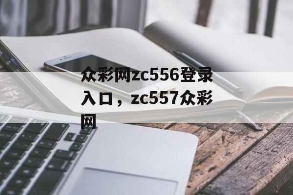 众彩网zc556登录入口，zc557众彩网