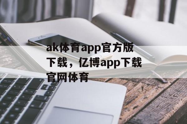 ak体育app官方版下载，亿博app下载官网体育