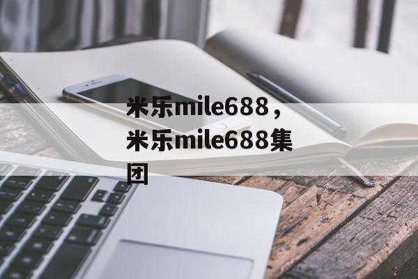 米乐mile688，米乐mile688集团